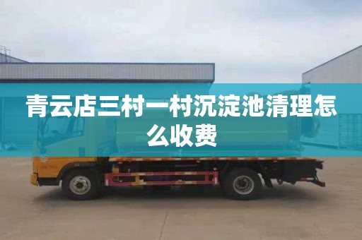 青云店三村一村沉淀池清理怎么收费