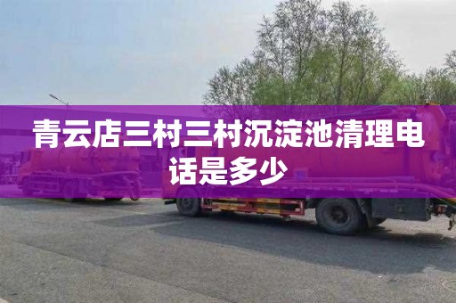 青云店三村三村沉淀池清理电话是多少