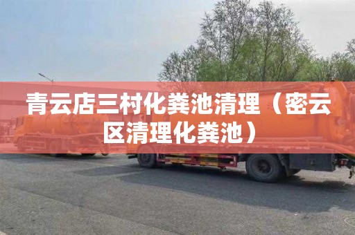 青云店三村化粪池清理（密云区清理化粪池）