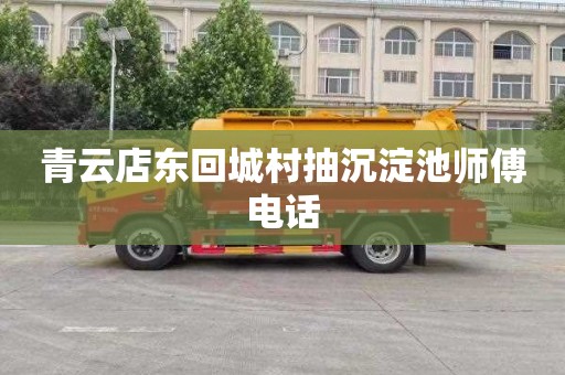 青云店东回城村抽沉淀池师傅电话