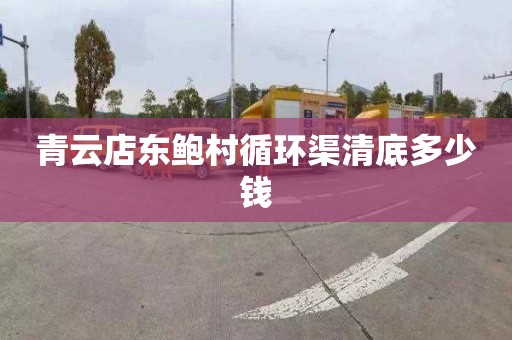 青云店东鲍村循环渠清底多少钱