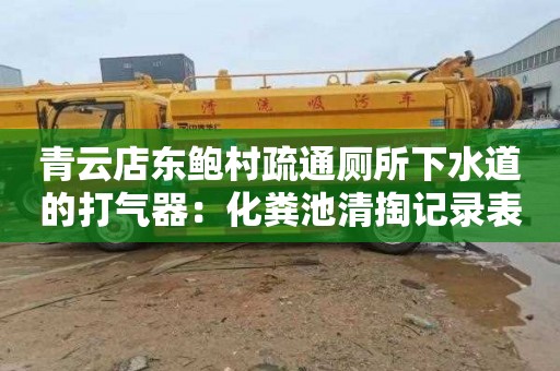 青云店东鲍村疏通厕所下水道的打气器：化粪池清掏记录表