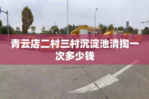 青云店二村三村沉淀池清掏一次多少钱