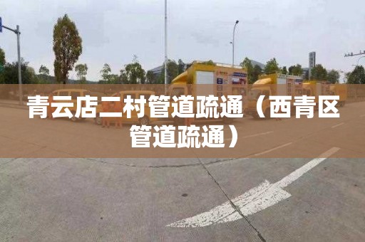 青云店二村管道疏通（西青区管道疏通）