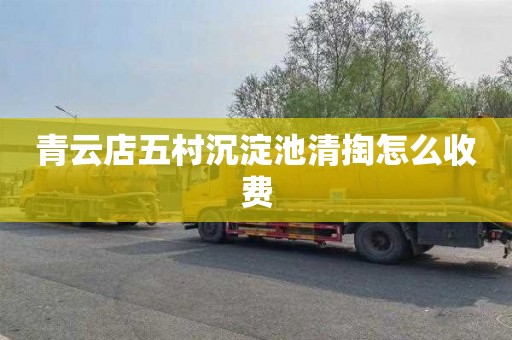 青云店五村沉淀池清掏怎么收费