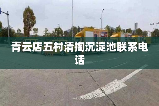 青云店五村清掏沉淀池联系电话