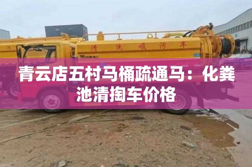 青云店五村马桶疏通马：化粪池清掏车价格