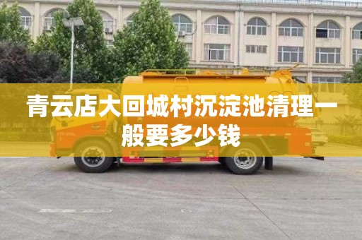 青云店大回城村沉淀池清理一般要多少钱