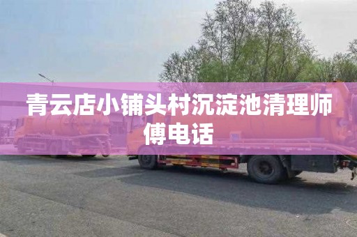 青云店小铺头村沉淀池清理师傅电话