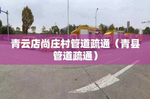 青云店尚庄村管道疏通（青县管道疏通）