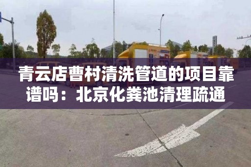 青云店曹村清洗管道的项目靠谱吗：北京化粪池清理疏通