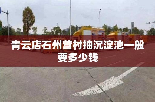 青云店石州营村抽沉淀池一般要多少钱