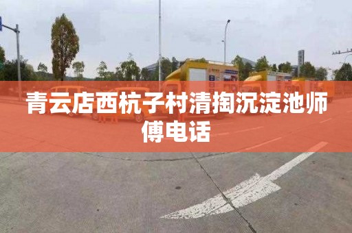 青云店西杭子村清掏沉淀池师傅电话