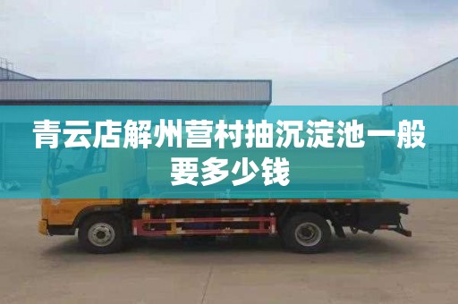 青云店解州营村抽沉淀池一般要多少钱