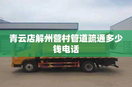 青云店解州营村管道疏通多少钱电话