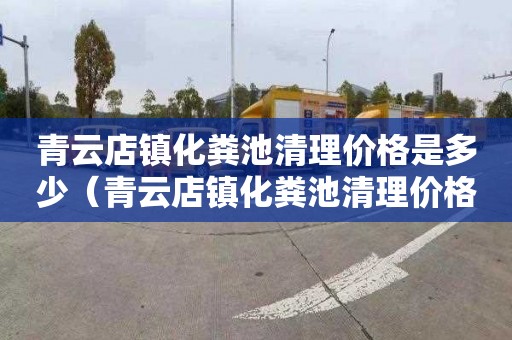 青云店镇化粪池清理价格是多少（青云店镇化粪池清理价格是多少钱）