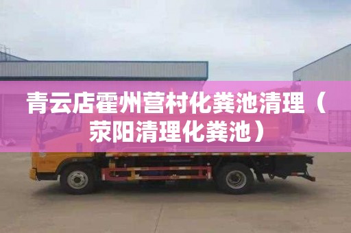 青云店霍州营村化粪池清理（荥阳清理化粪池）