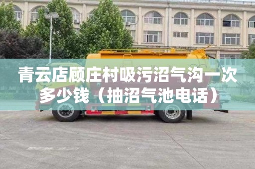 青云店顾庄村吸污沼气沟一次多少钱（抽沼气池电话）