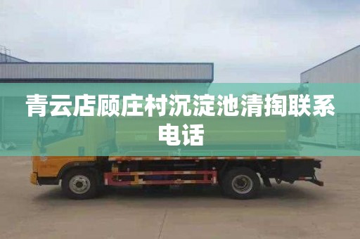 青云店顾庄村沉淀池清掏联系电话