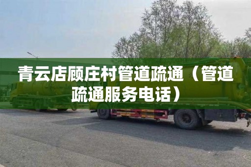 青云店顾庄村管道疏通（管道疏通服务电话）