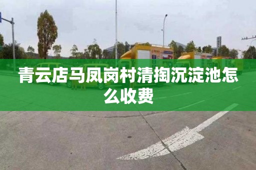 青云店马凤岗村清掏沉淀池怎么收费