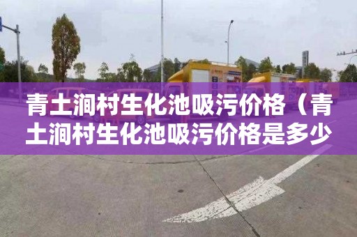 青土涧村生化池吸污价格（青土涧村生化池吸污价格是多少）
