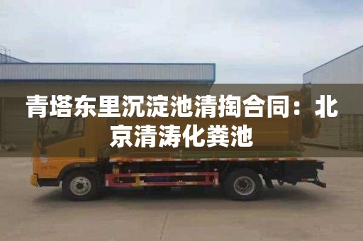 青塔东里沉淀池清掏合同：北京清涛化粪池