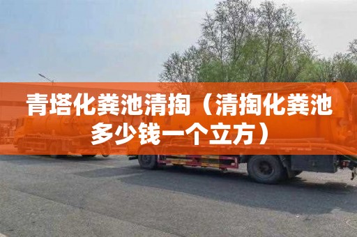 青塔化粪池清掏（清掏化粪池多少钱一个立方）