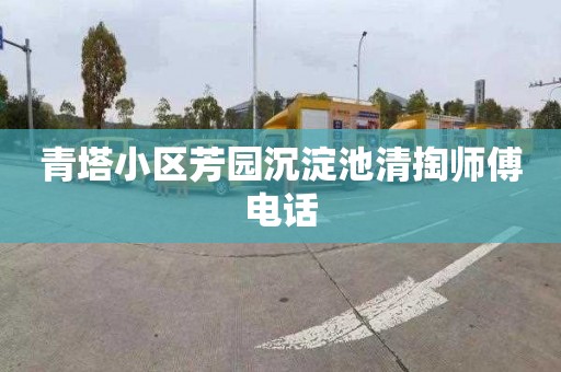 青塔小区芳园沉淀池清掏师傅电话