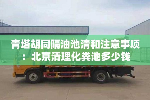 青塔胡同隔油池清和注意事项：北京清理化粪池多少钱