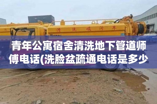 青年公寓宿舍清洗地下管道师傅电话(洗脸盆疏通电话是多少)