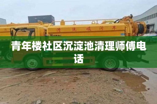 青年楼社区沉淀池清理师傅电话