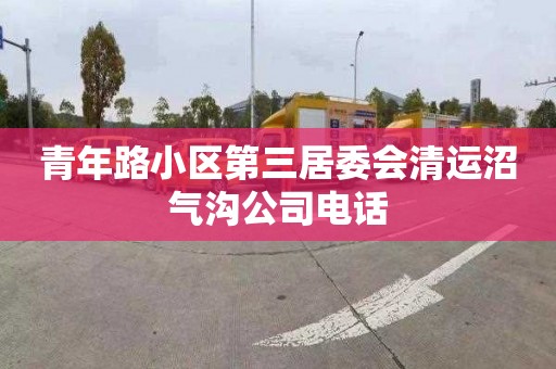 青年路小区第三居委会清运沼气沟公司电话