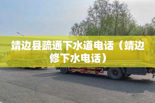 靖边县疏通下水道电话（靖边修下水电话）