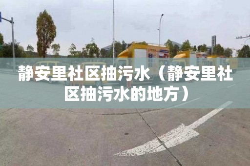 静安里社区抽污水（静安里社区抽污水的地方）