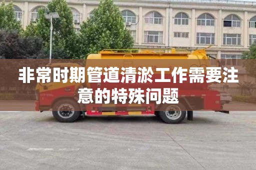 非常时期管道清淤工作需要注意的特殊问题