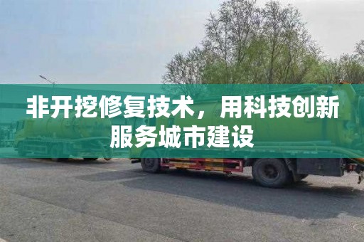 非开挖修复技术，用科技创新服务城市建设