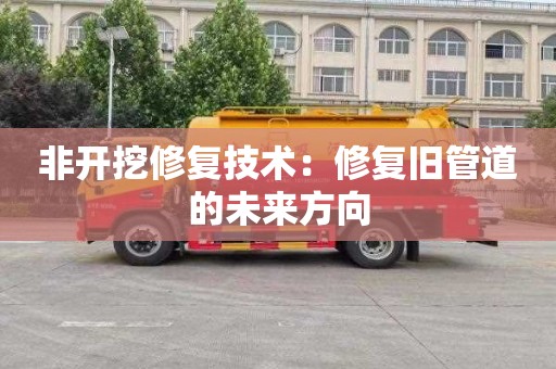 非开挖修复技术：修复旧管道的未来方向