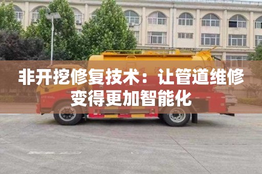 非开挖修复技术：让管道维修变得更加智能化