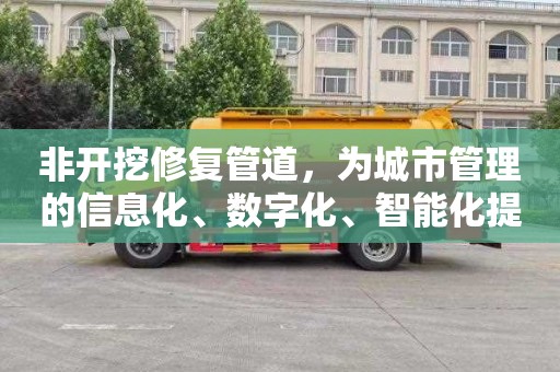 非开挖修复管道，为城市管理的信息化、数字化、智能化提供支撑