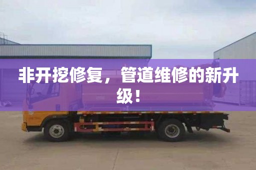 非开挖修复，管道维修的新升级！