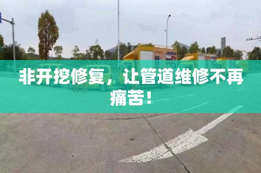 非开挖修复，让管道维修不再痛苦！