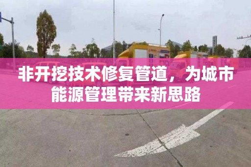 非开挖技术修复管道，为城市能源管理带来新思路