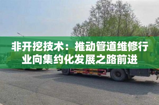 非开挖技术：推动管道维修行业向集约化发展之路前进