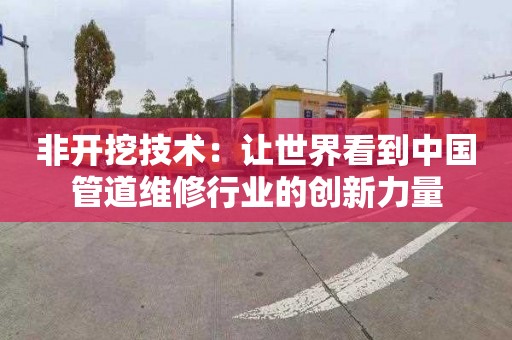 非开挖技术：让世界看到中国管道维修行业的创新力量