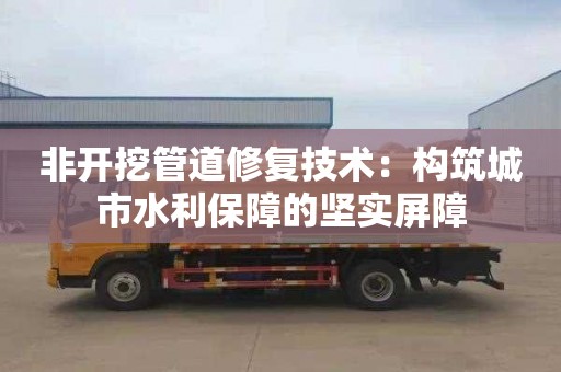 非开挖管道修复技术：构筑城市水利保障的坚实屏障