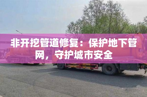 非开挖管道修复：保护地下管网，守护城市安全