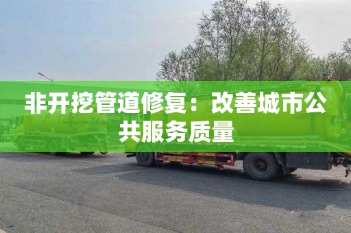 非开挖管道修复：改善城市公共服务质量