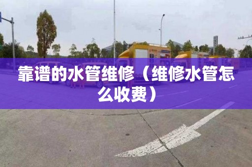 靠谱的水管维修（维修水管怎么收费）