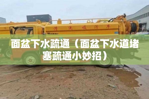 面盆下水疏通（面盆下水道堵塞疏通小妙招）